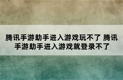 腾讯手游助手进入游戏玩不了 腾讯手游助手进入游戏就登录不了